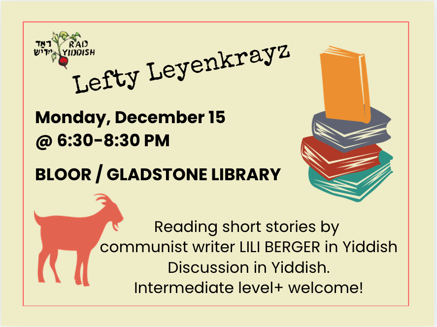 TORONTO: LEFTY LEYENKRAYZ Monday, DEC 1 @ 6:30-8:30PM Bloor/Gladstone LIBRARY Meeting Room D Reading short stories by communist writer LILI BERGER in Yiddish Discussion in Yiddish. Intermediate level+ welcome! DM us to RSVP!
