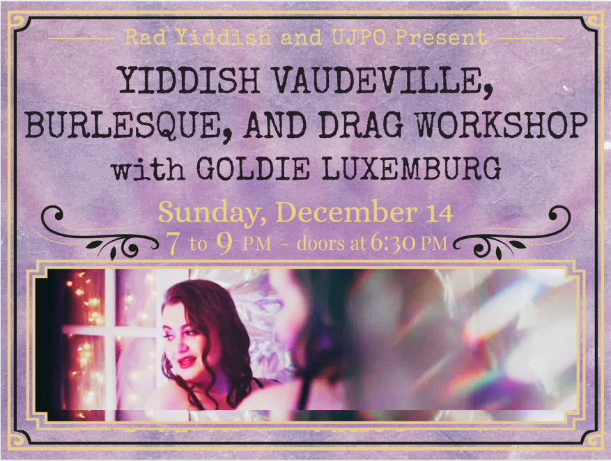 Rad Yiddish and UJPO Present YIDDISH VAUDEVILLE, BURLESQUE, AND DRAG WORKSHOP with GOLDIE LUXEMBURG Sunday, December 14 TO 7 to 9 PM - doors at 6:30 PM C Trinity St. Paul's - Dance Studio 427 Bloor St W. Fully Accessible Venue