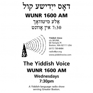 WUNR 1600 AM. The Yiddish Voice. Wednesdays 7:30pm. A Yiddish-language radio show serving Greater Boston.